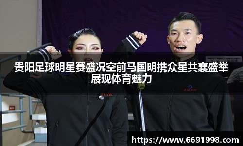贵阳足球明星赛盛况空前马国明携众星共襄盛举展现体育魅力