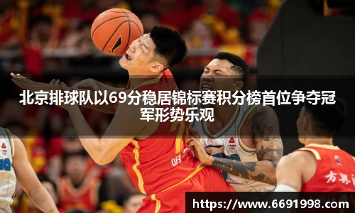 北京排球队以69分稳居锦标赛积分榜首位争夺冠军形势乐观